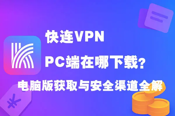 快连VPN PC端在哪下载？电脑版获取与安全渠道全解