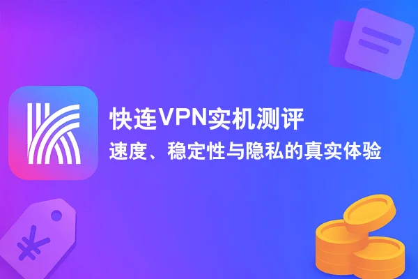 快连VPN实机测评：速度、稳定性与隐私的真实体验