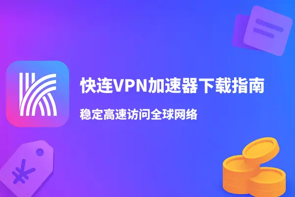 快连VPN加速器下载指南 — 稳定高速访问全球网络