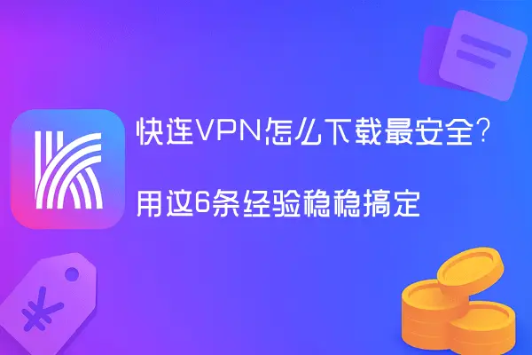 快连VPN怎么下载最安全？用这6条经验稳稳搞定