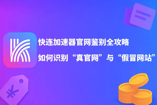 快连加速器官网鉴别全攻略：如何识别“真官网”与“假冒网站”