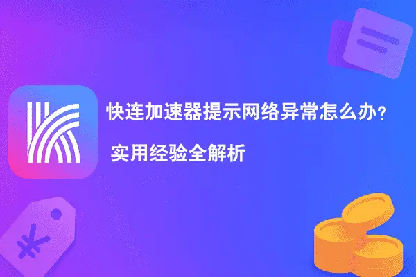 快连加速器提示网络异常怎么办？实用经验全解析