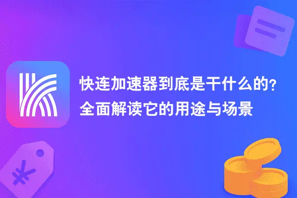 快连加速器到底是干什么的？全面解读它的用途与场景